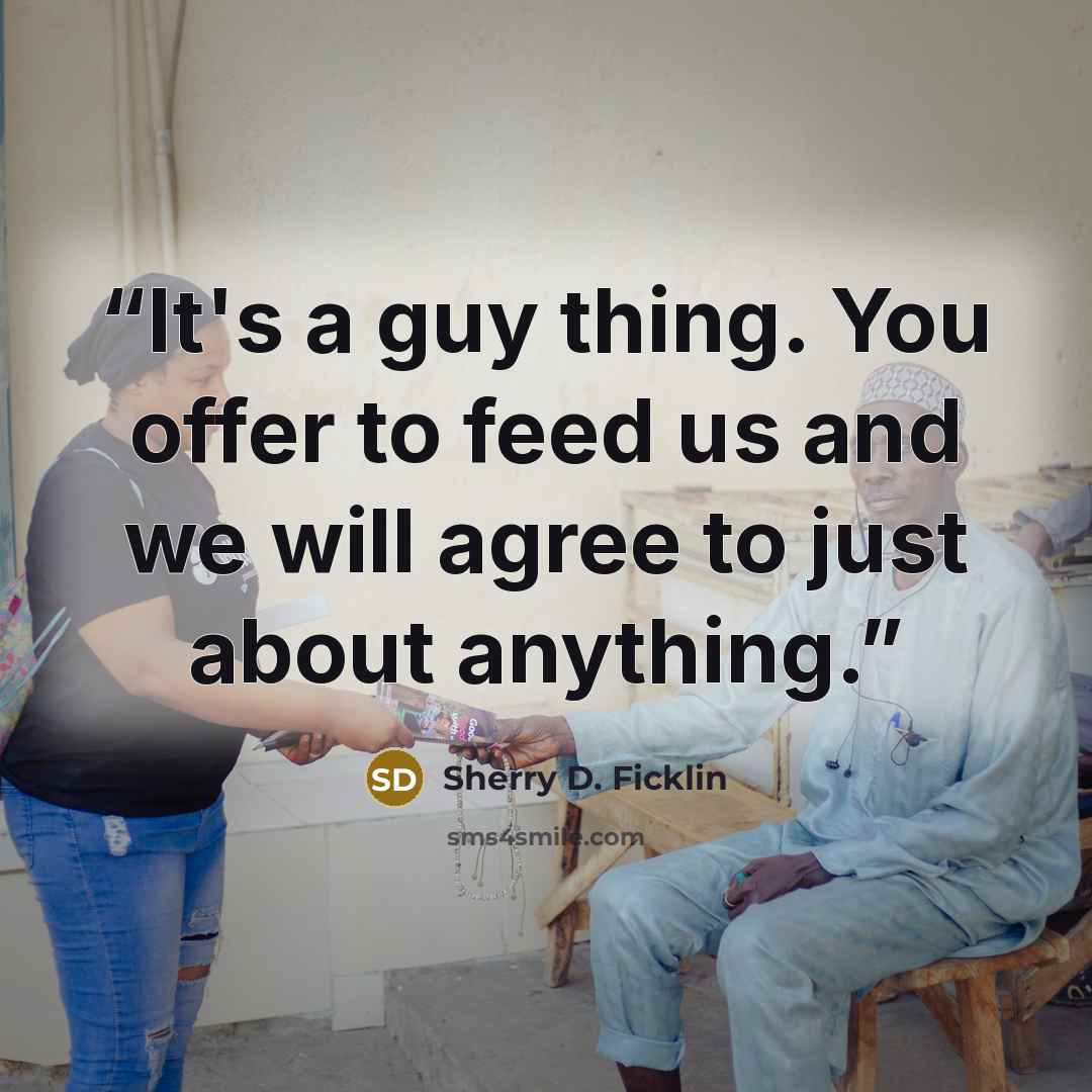 “It's a guy thing. You offer to feed us and we will agree to just about anything.” quote by Sherry D. Ficklin