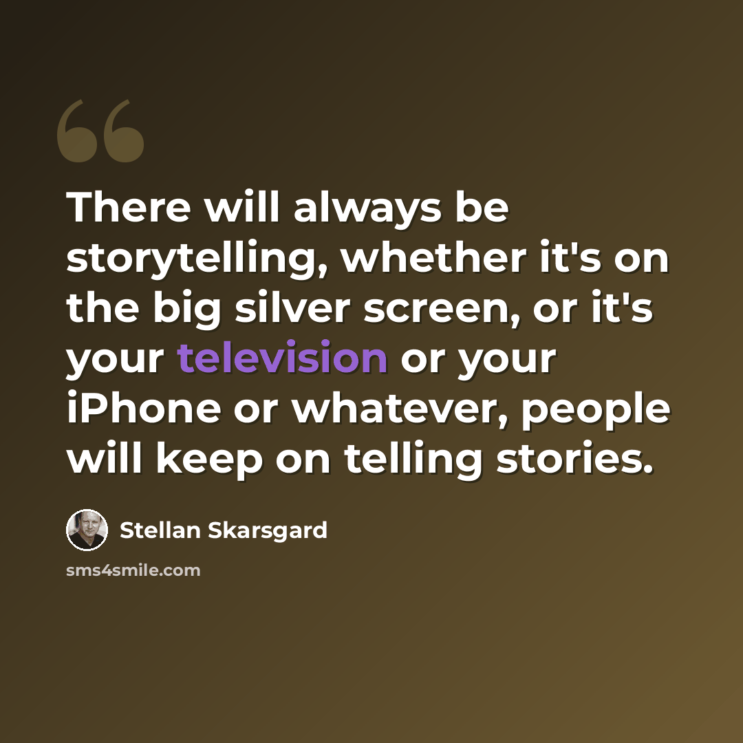 “There will always be storytelling, whether it's on the big silver screen, or it's your television or your iPhone or whatever, people will keep on telling stories.” quote by Stellan Skarsgard