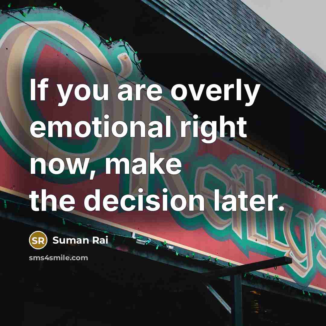 “If you are overly emotional right now, make the decision later.” quote by Suman Rai