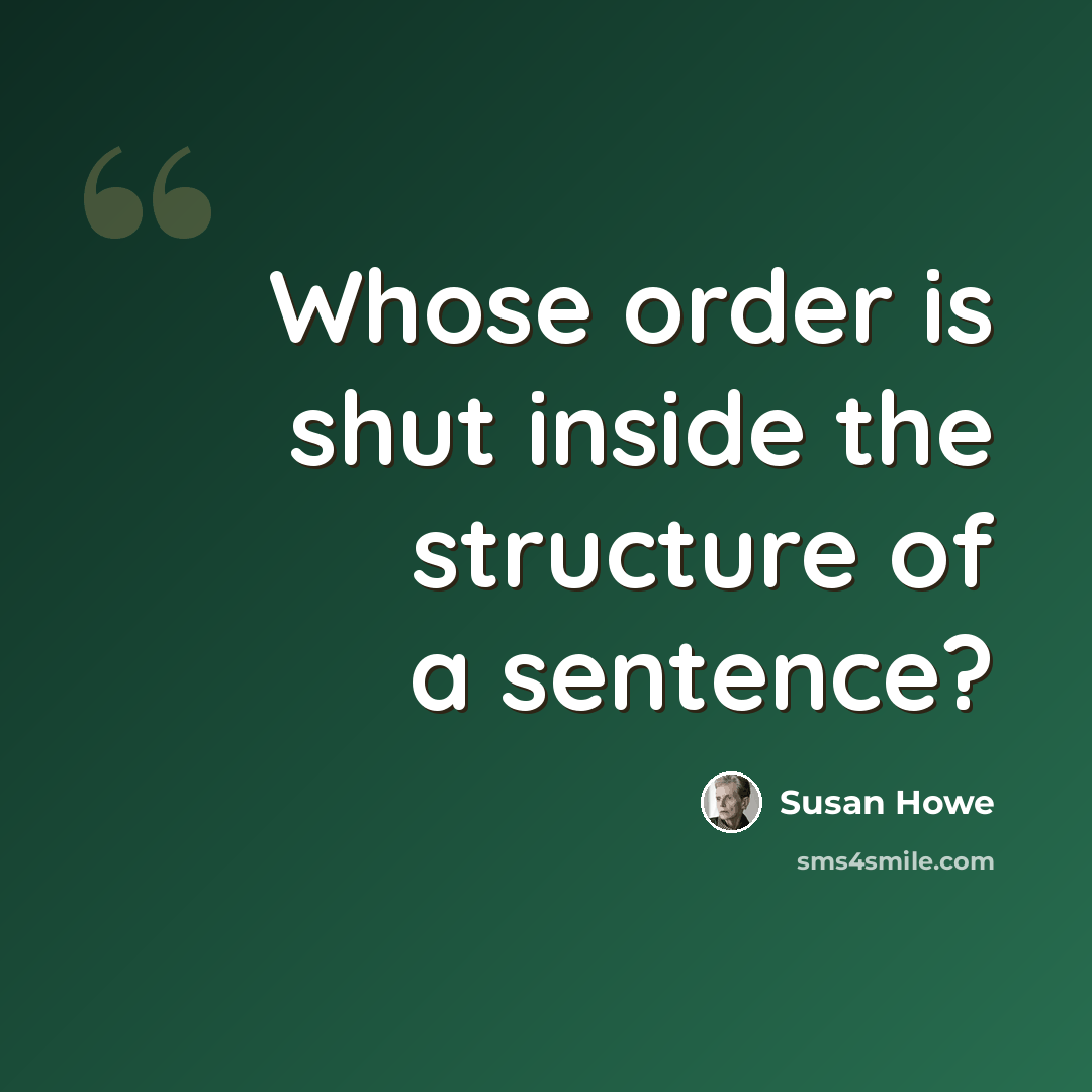 “Whose order is shut inside the structure of a sentence?” quote by Susan Howe