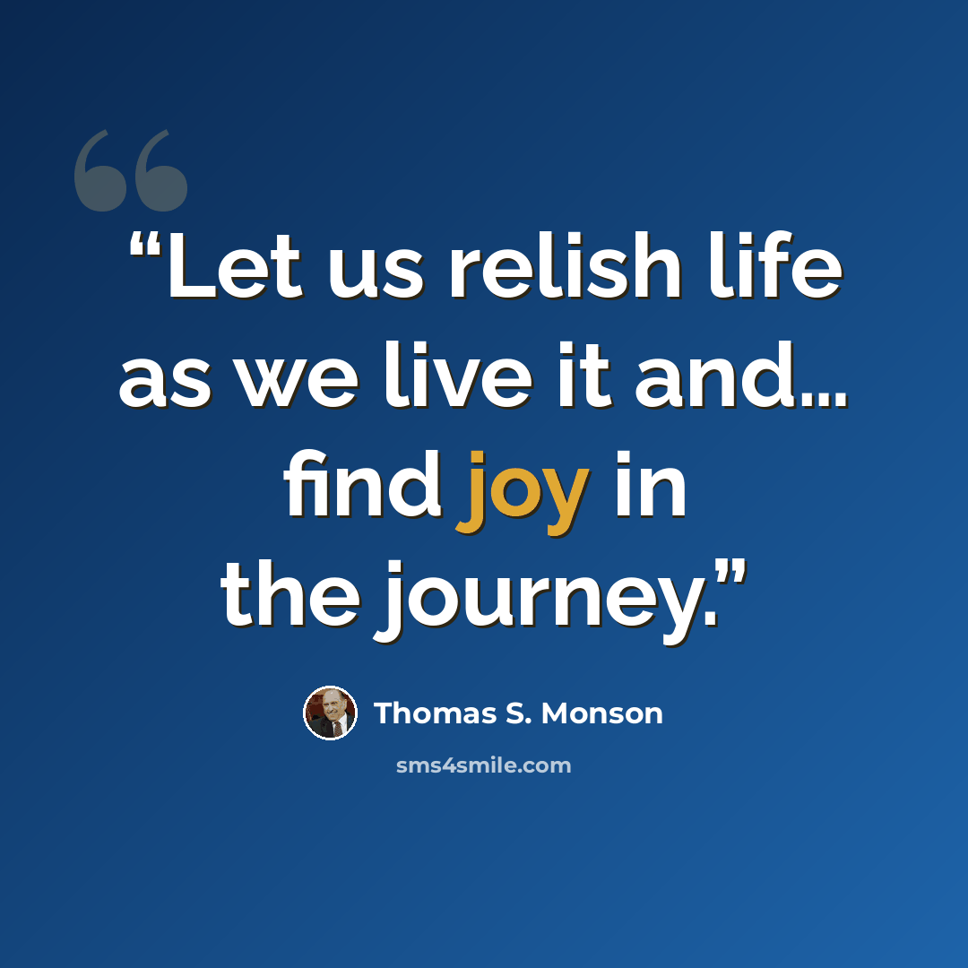 “Let us relish life as we live it and… find joy in the journey.” quote by Thomas S. Monson