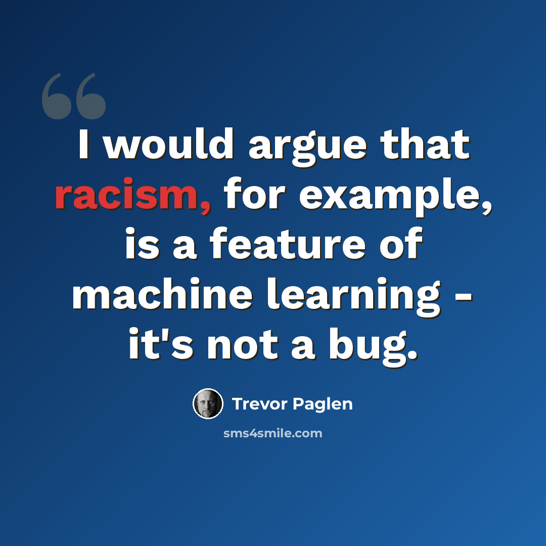 “I would argue that racism, for example, is a feature of machine learning - it's not a bug.” quote by Trevor Paglen