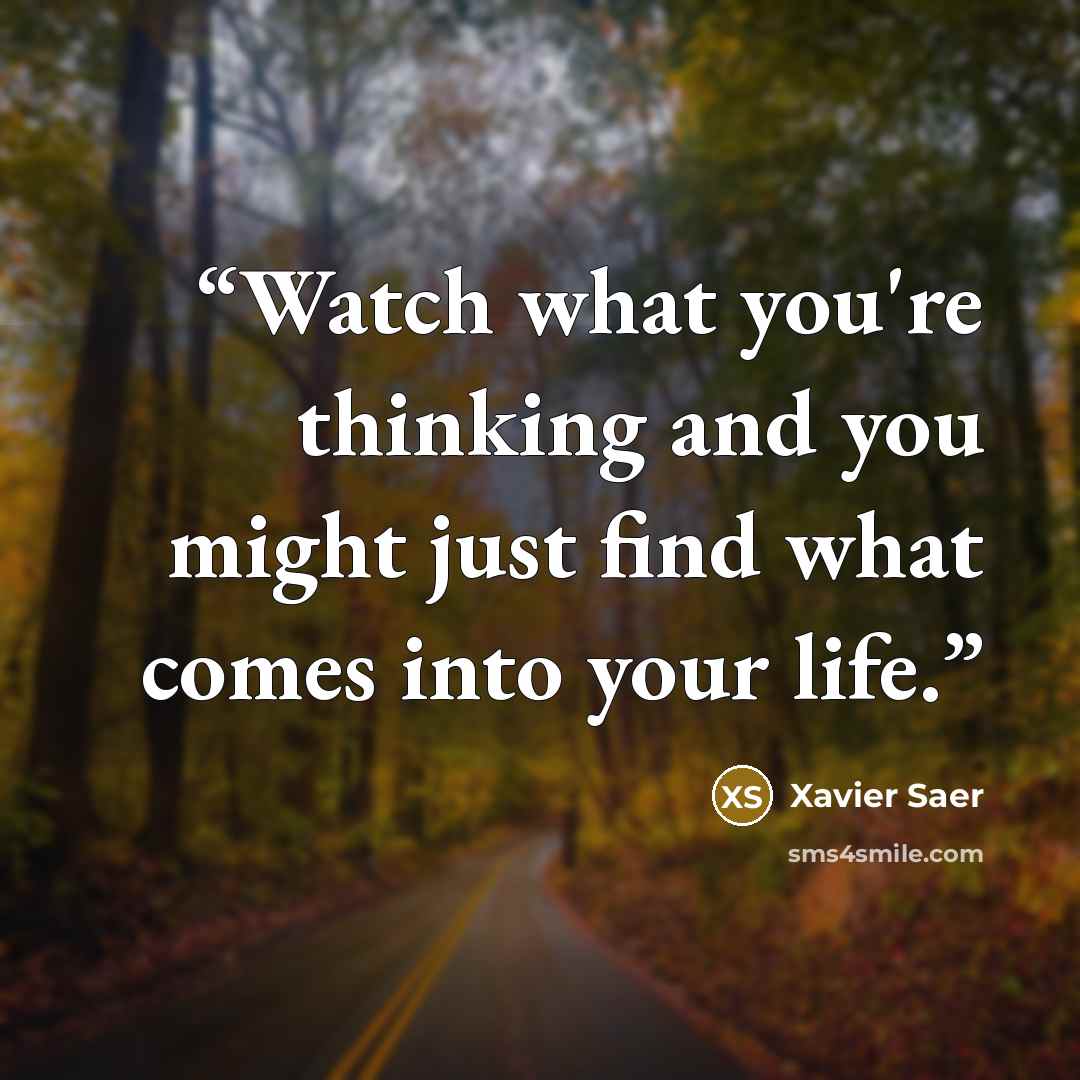 “Watch what you're thinking and you might just find what comes into your life.” quote by Xavier Saer
