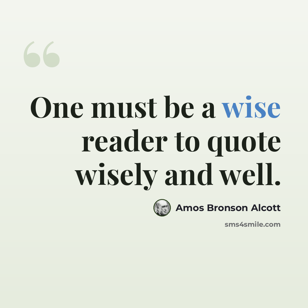 “One must be a wise reader to quote wisely and well.” quote by Amos Bronson Alcott