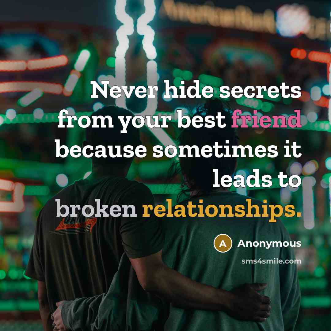 “Never hide secrets from your best friend because sometimes it leads to broken relationships.” quote by Anonymous