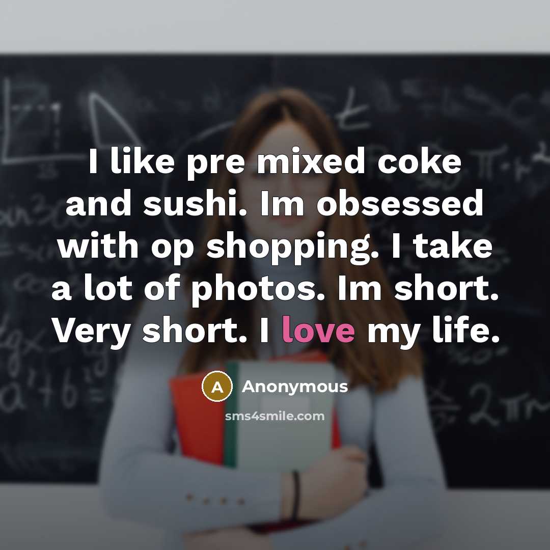 “I like pre mixed coke and sushi. Im obsessed with op shopping. I take a lot of photos. Im short. Very short. I love my life.” quote by Anonymous