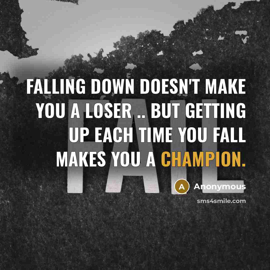 “Falling down doesn't make you a loser .. But getting up each time you fall makes you a champion.” quote by Anonymous
