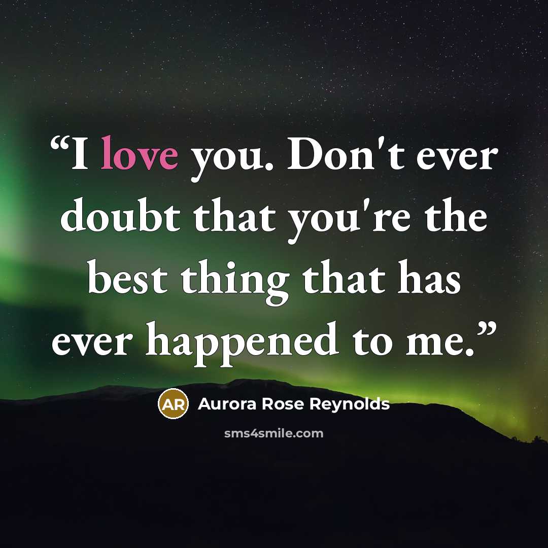 “I love you. Don't ever doubt that you're the best thing that has ever happened to me.” quote by Aurora Rose Reynolds