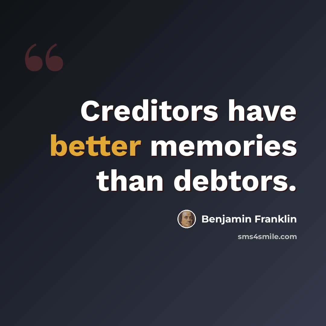“Creditors have better memories than debtors.” quote by Benjamin Franklin