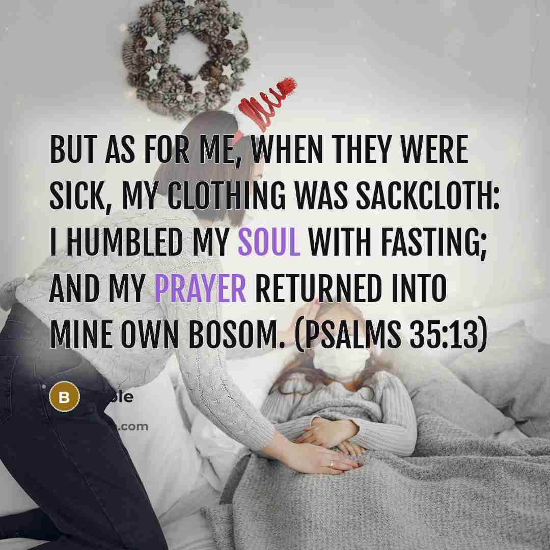 “But as for me, when they were sick, my clothing was sackcloth: I humbled my soul with fasting; and my prayer returned into mine own bosom. (Psalms 35:13)” quote by Bible