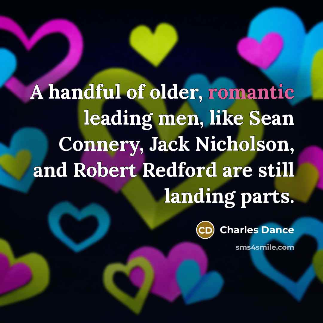 “A handful of older, romantic leading men, like Sean Connery, Jack Nicholson, and Robert Redford are still landing parts.” quote by Charles Dance