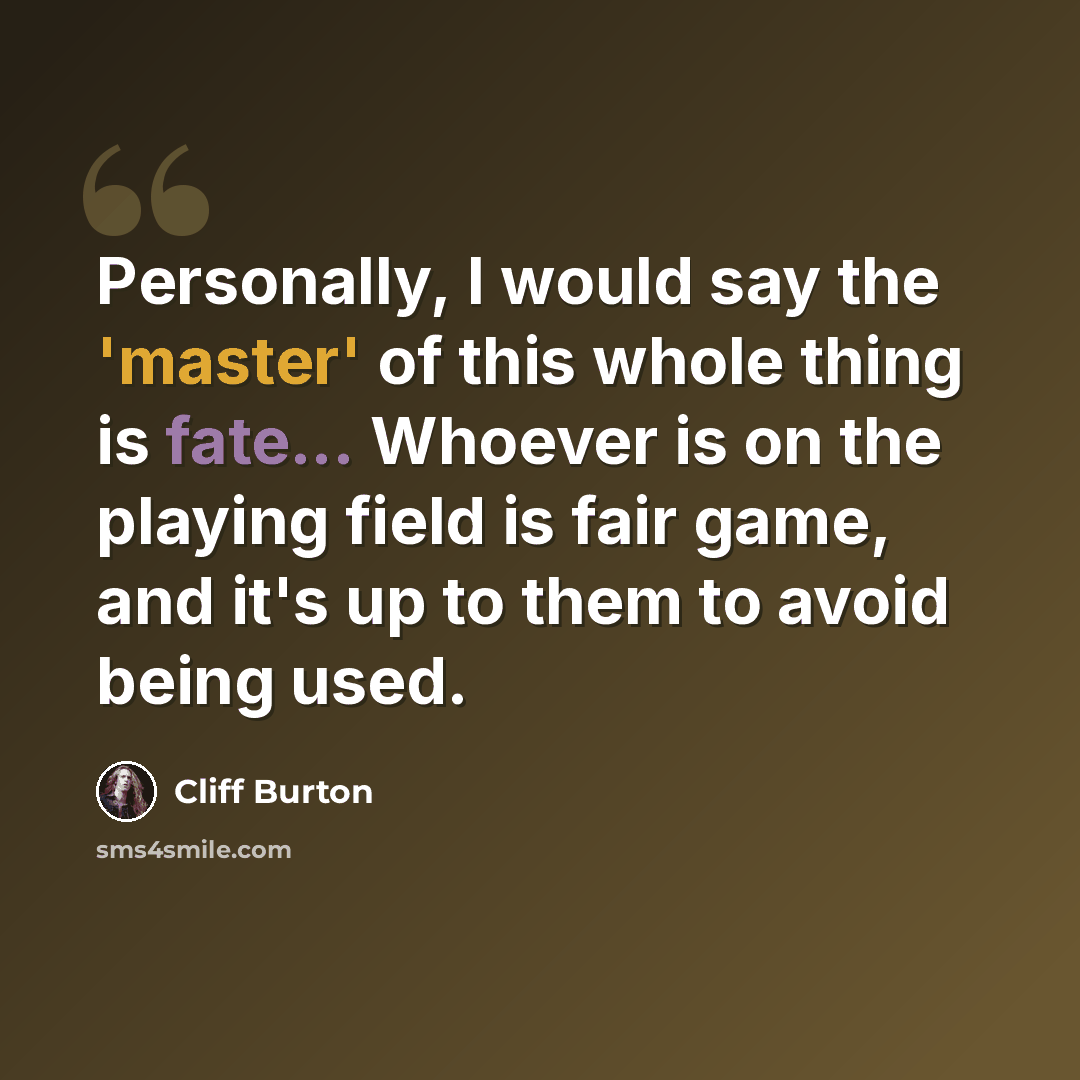 “Personally, I would say the 'master' of this whole thing is fate... Whoever is on the playing field is fair game, and it's up to them to avoid being used.” quote by Cliff Burton