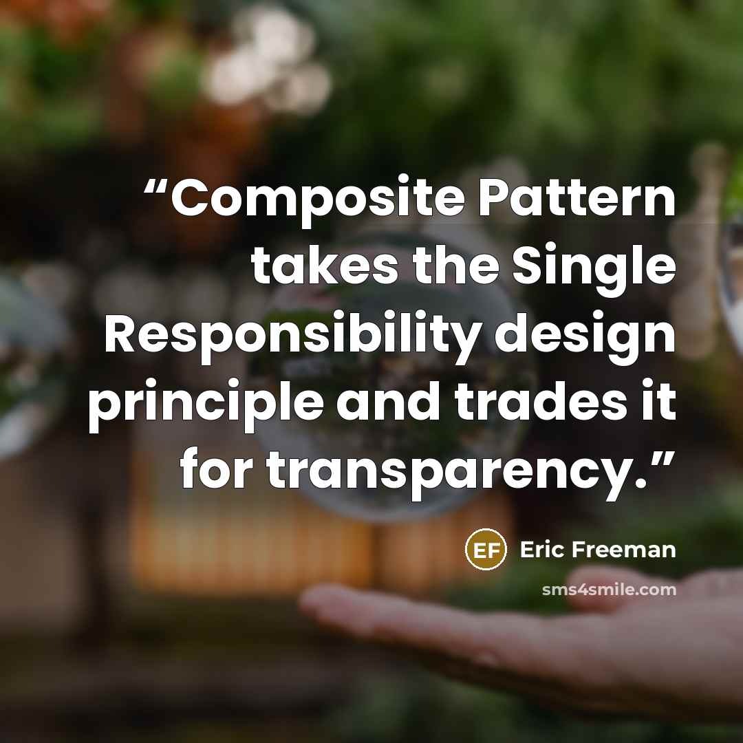 “Composite Pattern takes the Single Responsibility design principle and trades it for transparency.” quote by Eric Freeman