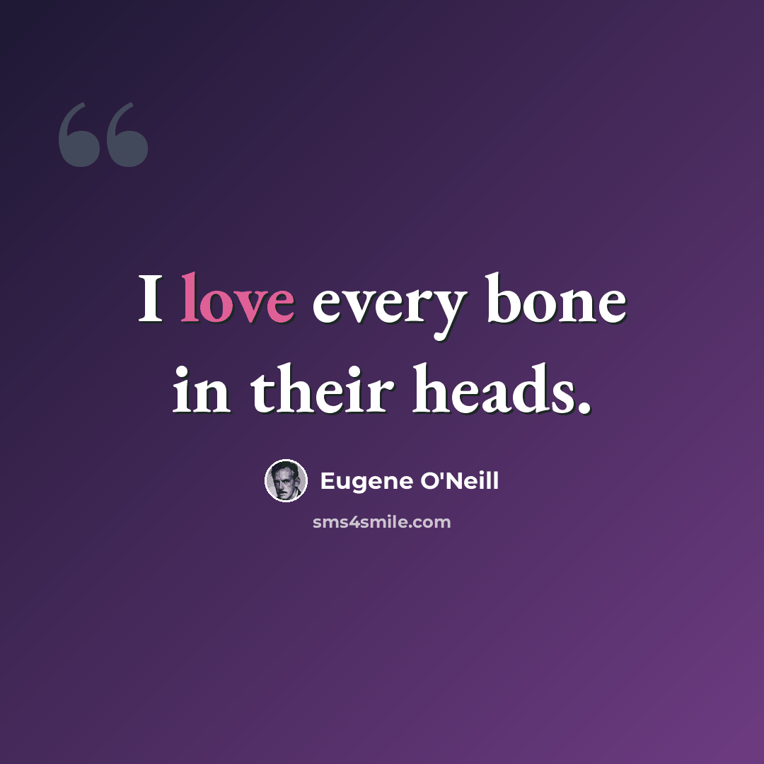 “I love every bone in their heads.” quote by Eugene O'Neill