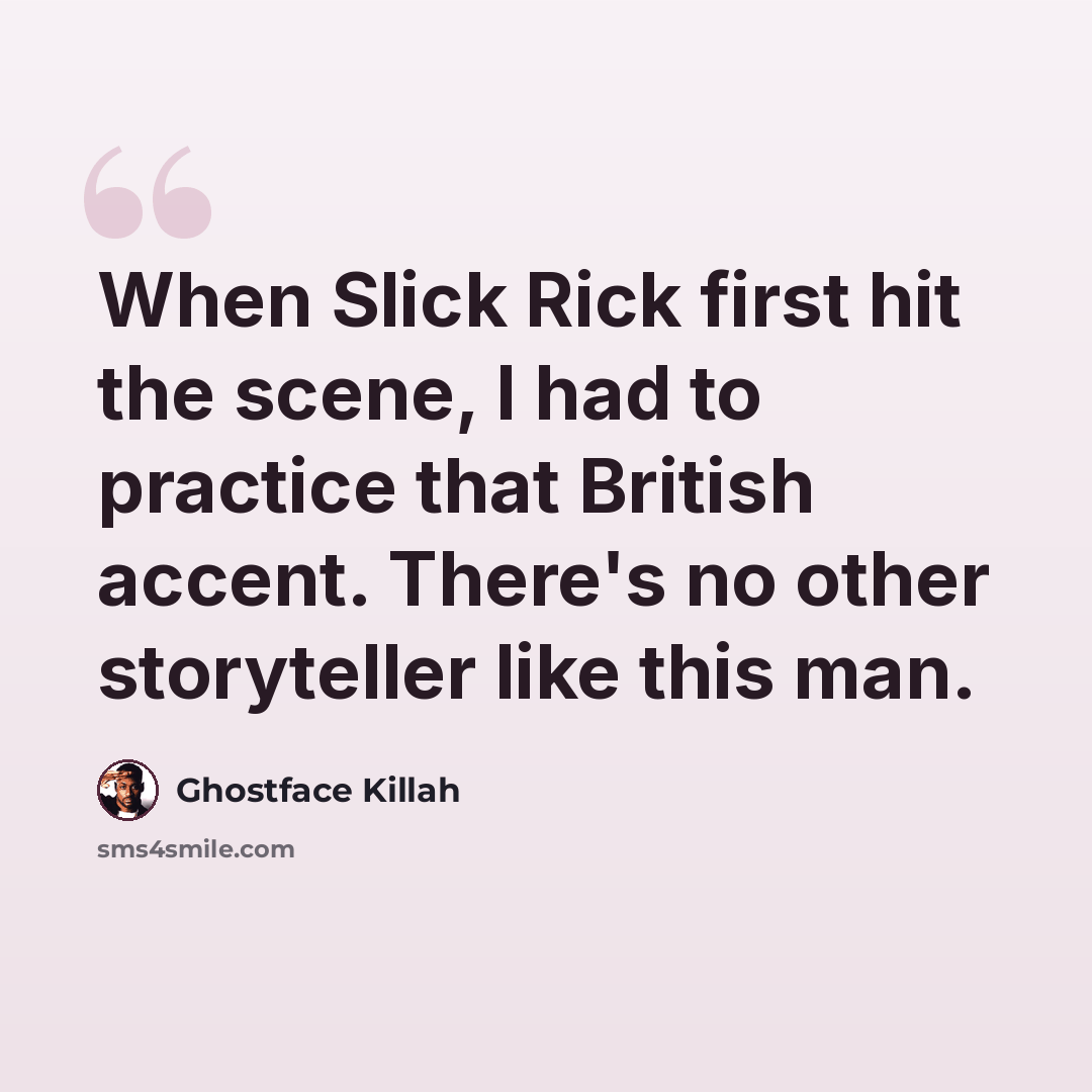 “When Slick Rick first hit the scene, I had to practice that British accent. There's no other storyteller like this man.” quote by Ghostface Killah