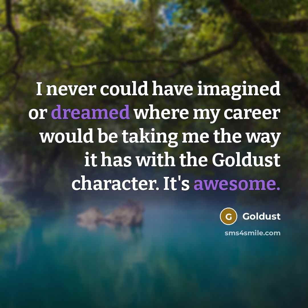 “I never could have imagined or dreamed where my career would be taking me the way it has with the Goldust character. It's awesome.” quote by Goldust