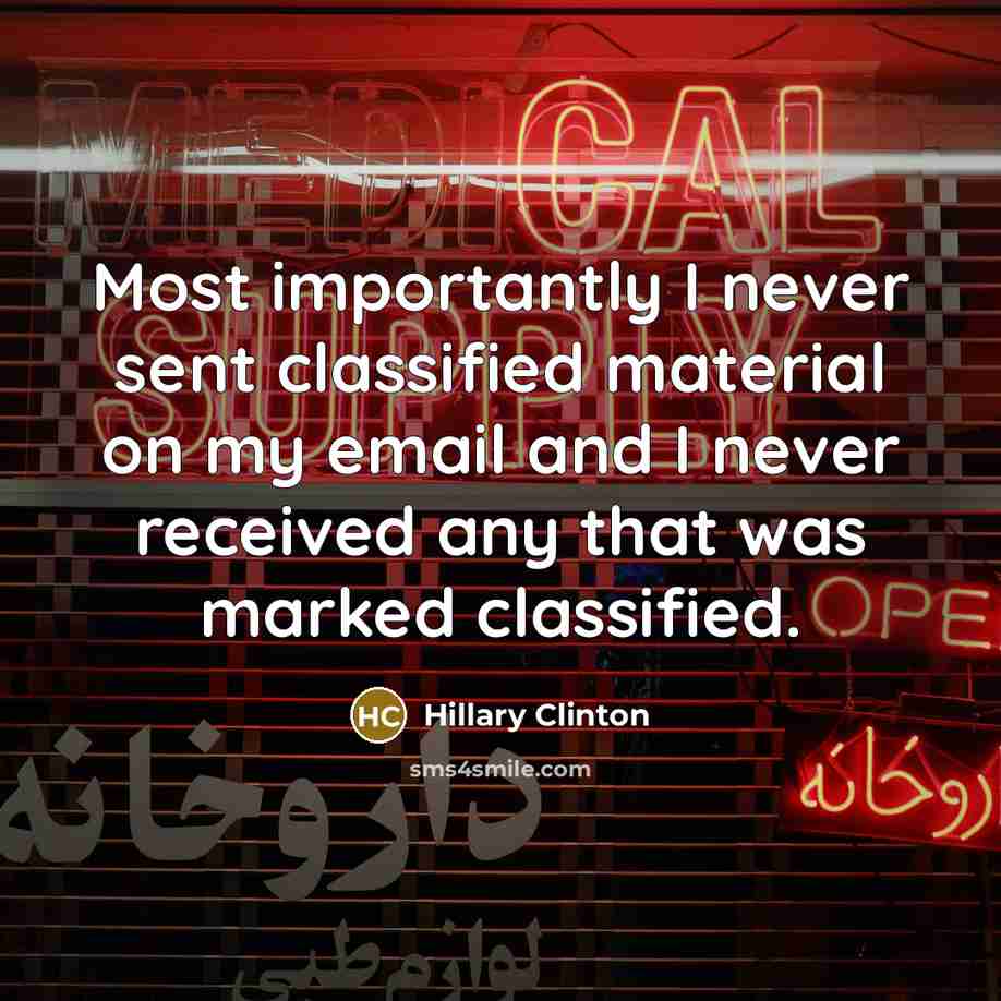 “Most importantly I never sent classified material on my email and I never received any that was marked classified.” quote by Hillary Clinton
