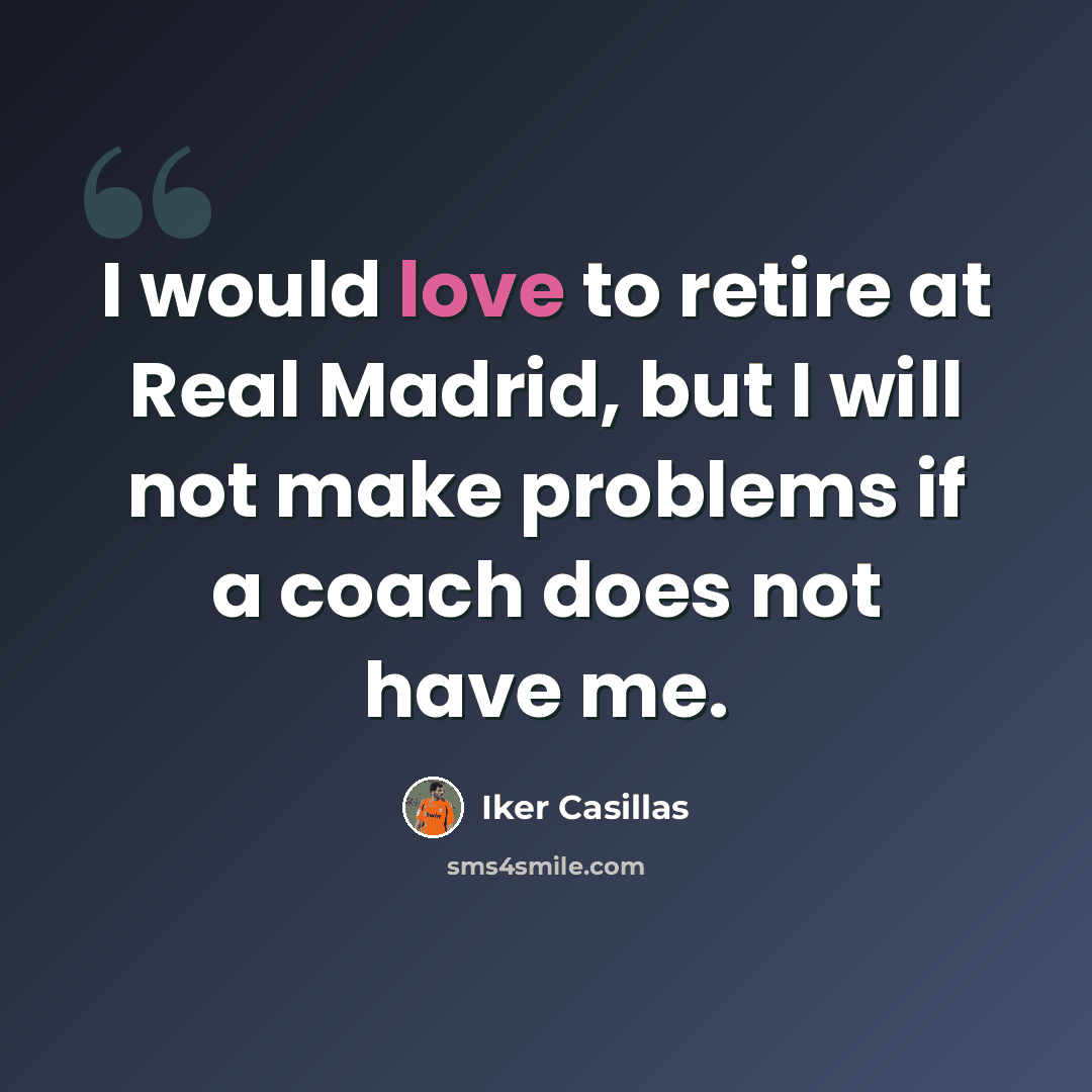“I would love to retire at Real Madrid, but I will not make problems if a coach does not have me.” quote by Iker Casillas