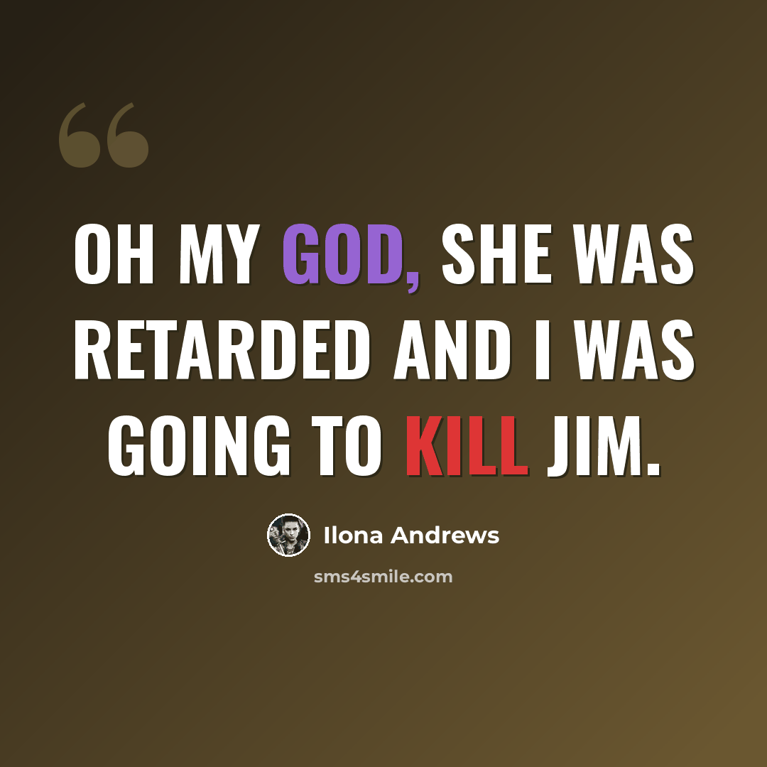 “Oh my God, she was retarded and I was going to kill Jim.” quote by Ilona Andrews