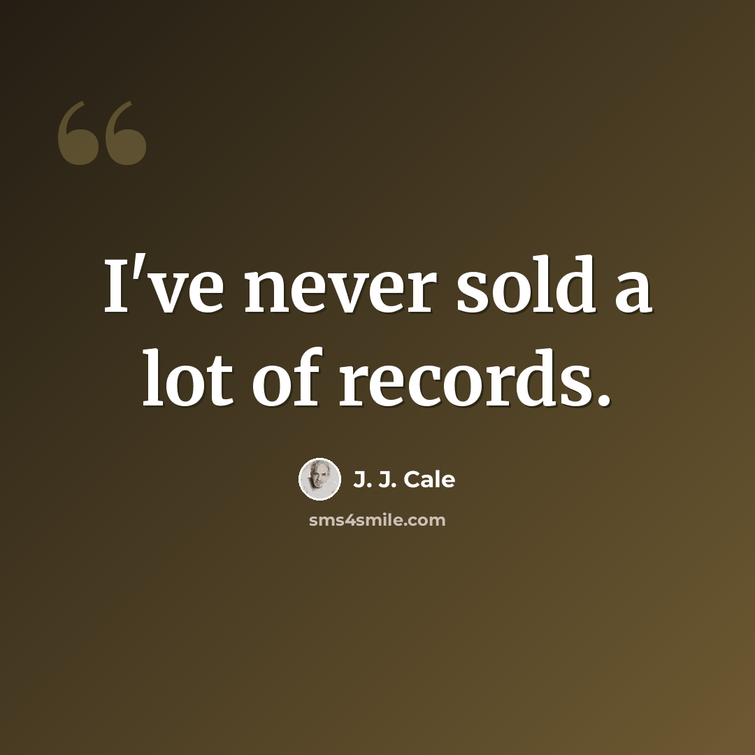 “I've never sold a lot of records.” quote by J. J. Cale