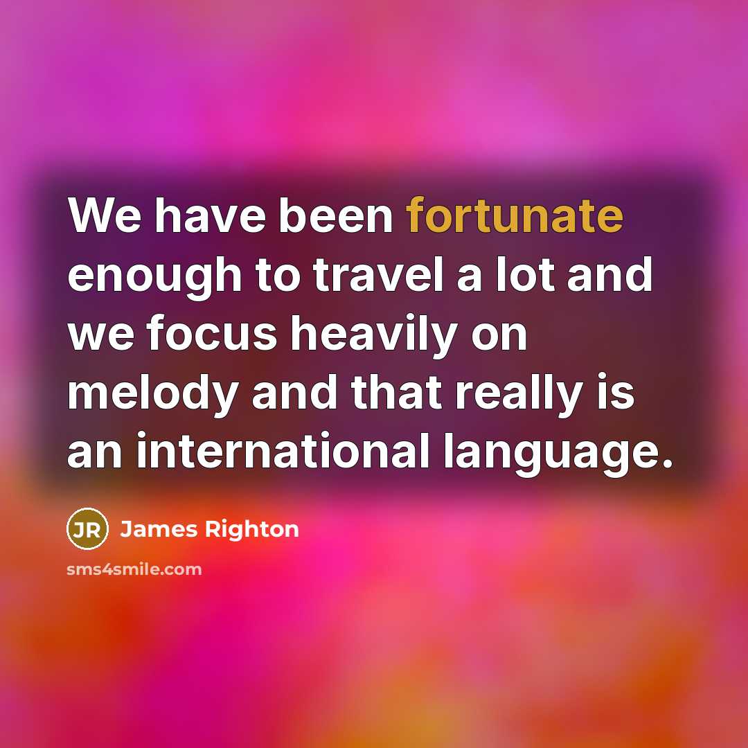 “We have been fortunate enough to travel a lot and we focus heavily on melody and that really is an international language.” quote by James Righton