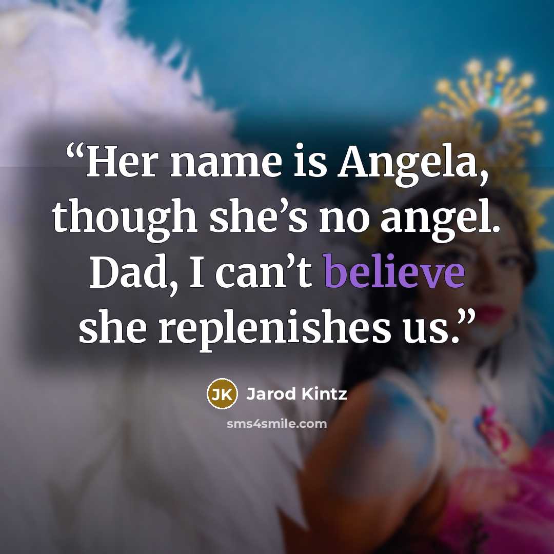 “Her name is Angela, though she’s no angel. Dad, I can’t believe she replenishes us.” quote by Jarod Kintz