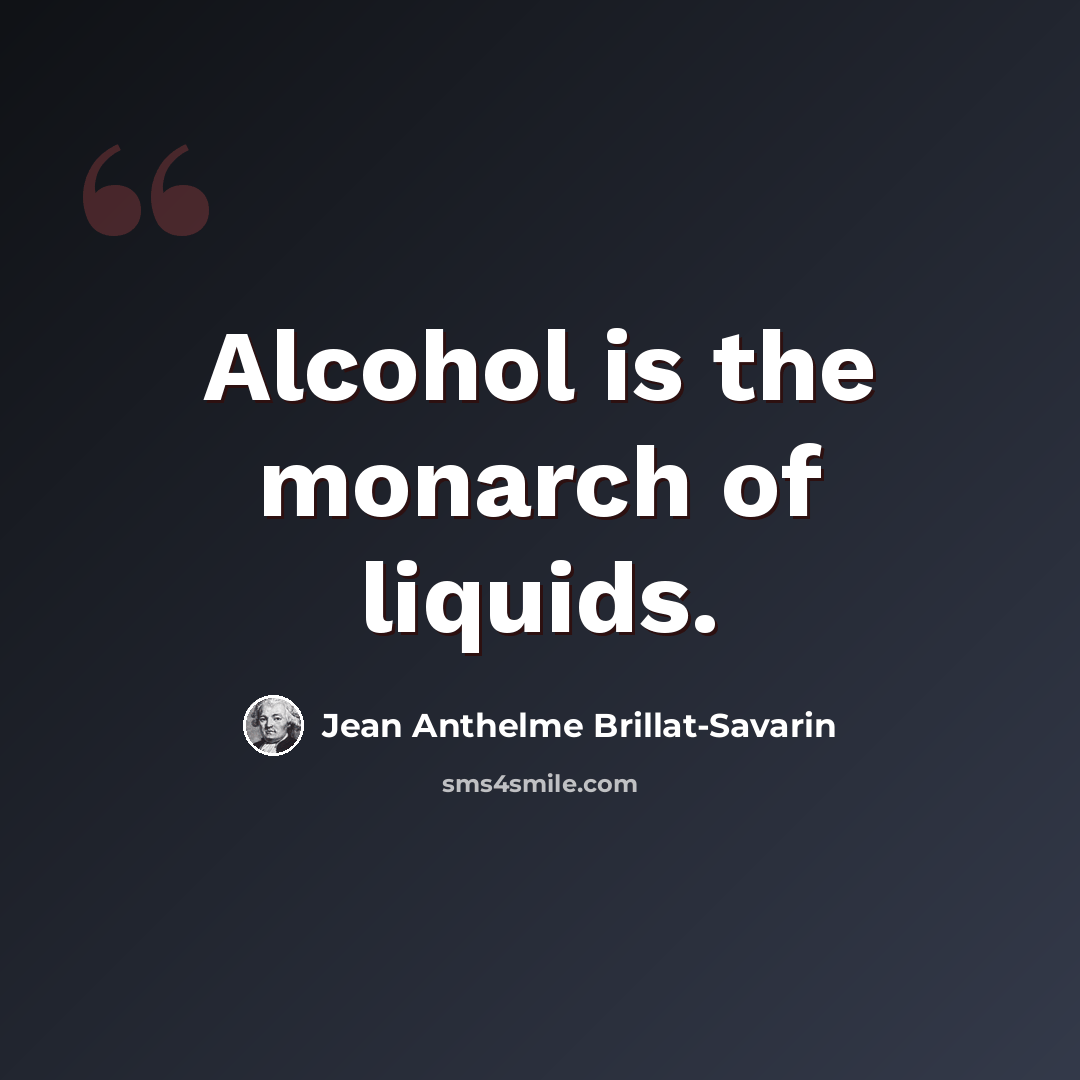 “Alcohol is the monarch of liquids.” quote by Jean Anthelme Brillat-Savarin