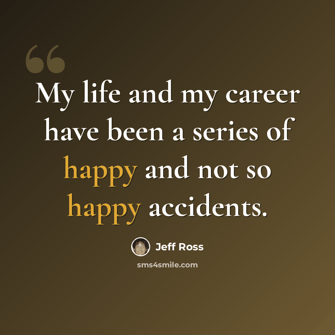 “My life and my career have been a series of happy and not so happy accidents.” quote by Jeff Ross