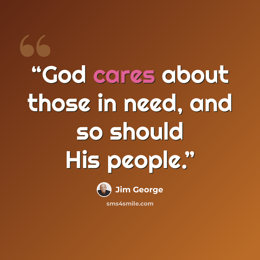 “God cares about those in need, and so should His people.” quote by Jim George