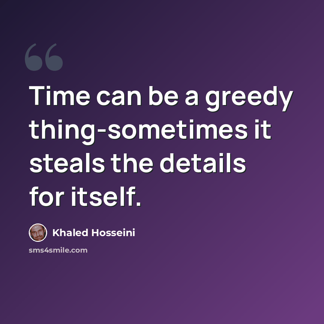“Time can be a greedy thing-sometimes it steals the details for itself.” quote by Khaled Hosseini