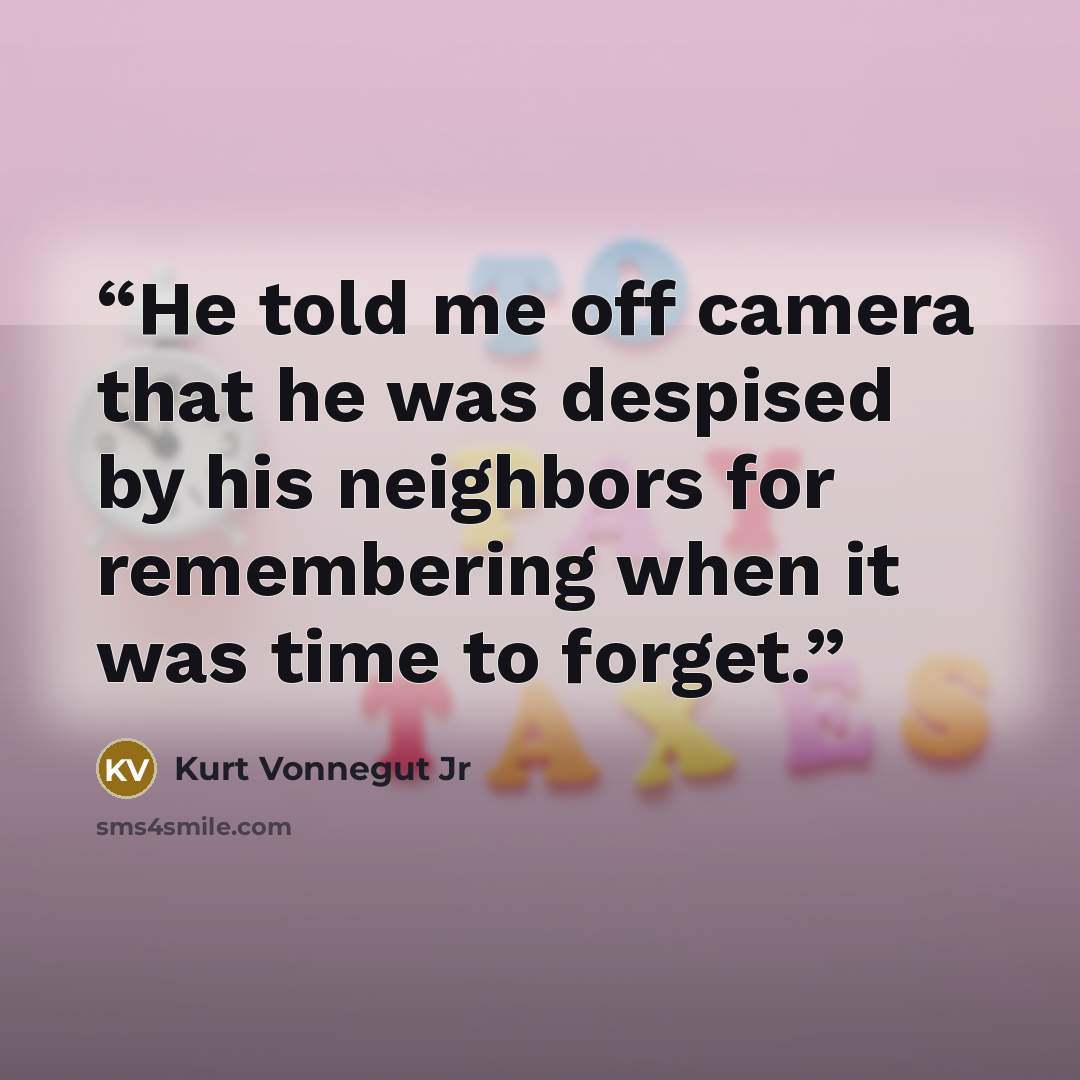 “He told me off camera that he was despised by his neighbors for remembering when it was time to forget.” quote by Kurt Vonnegut Jr