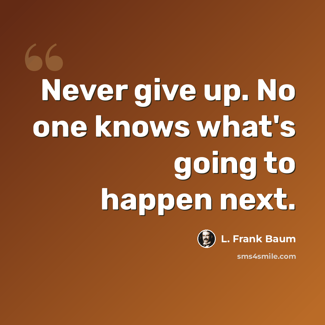 “Never give up. No one knows what's going to happen next.” quote by L. Frank Baum