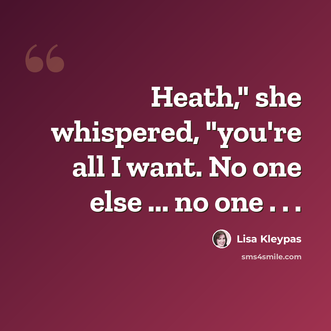 “Heath," she whispered, "you're all I want. No one else ... no one . . .” quote by Lisa Kleypas