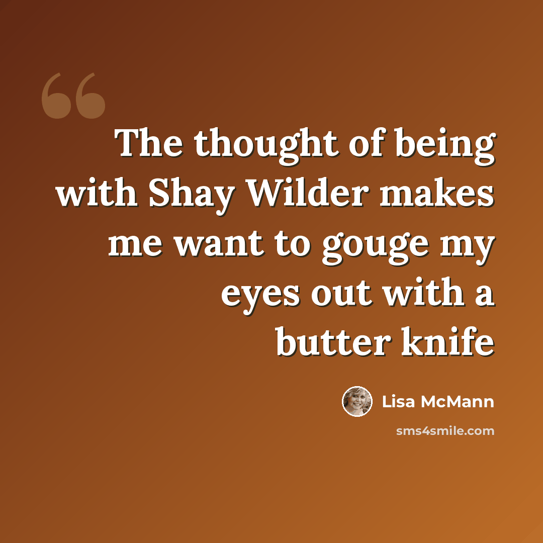 “The thought of being with Shay Wilder makes me want to gouge my eyes out with a butter knife” quote by Lisa McMann
