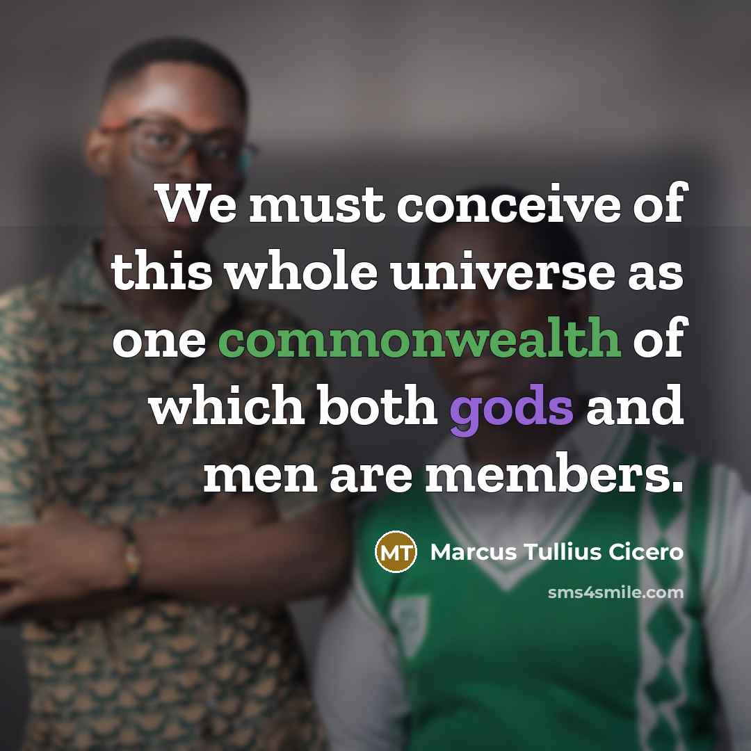 “We must conceive of this whole universe as one commonwealth of which both gods and men are members.” quote by Marcus Tullius Cicero