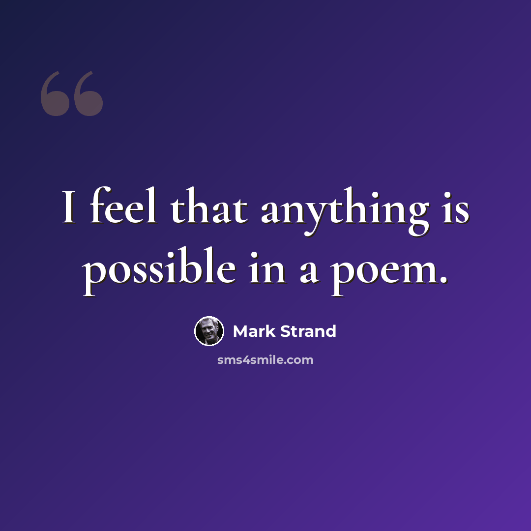 “I feel that anything is possible in a poem.” quote by Mark Strand