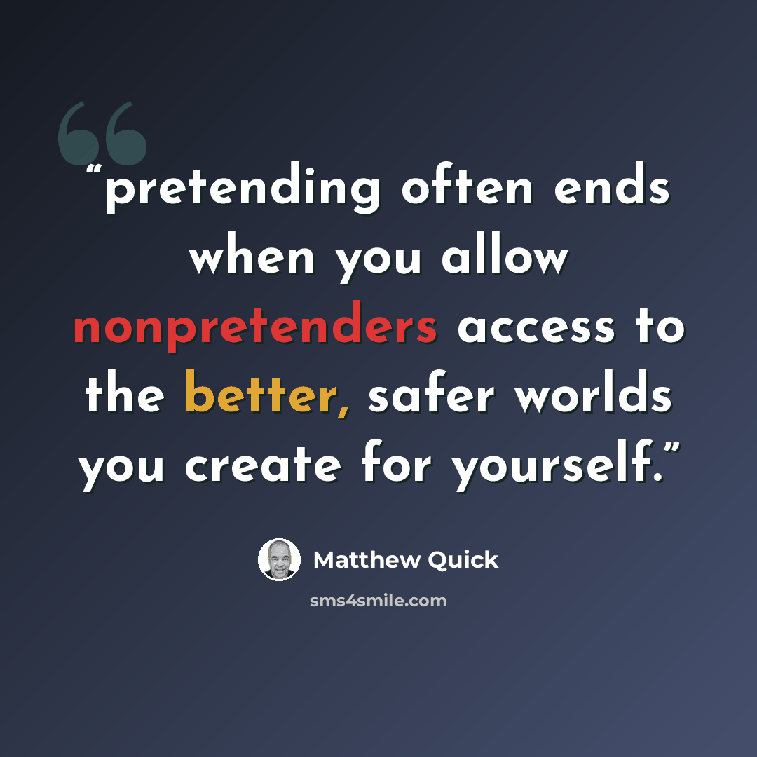 “pretending often ends when you allow nonpretenders access to the better, safer worlds you create for yourself.” quote by Matthew Quick