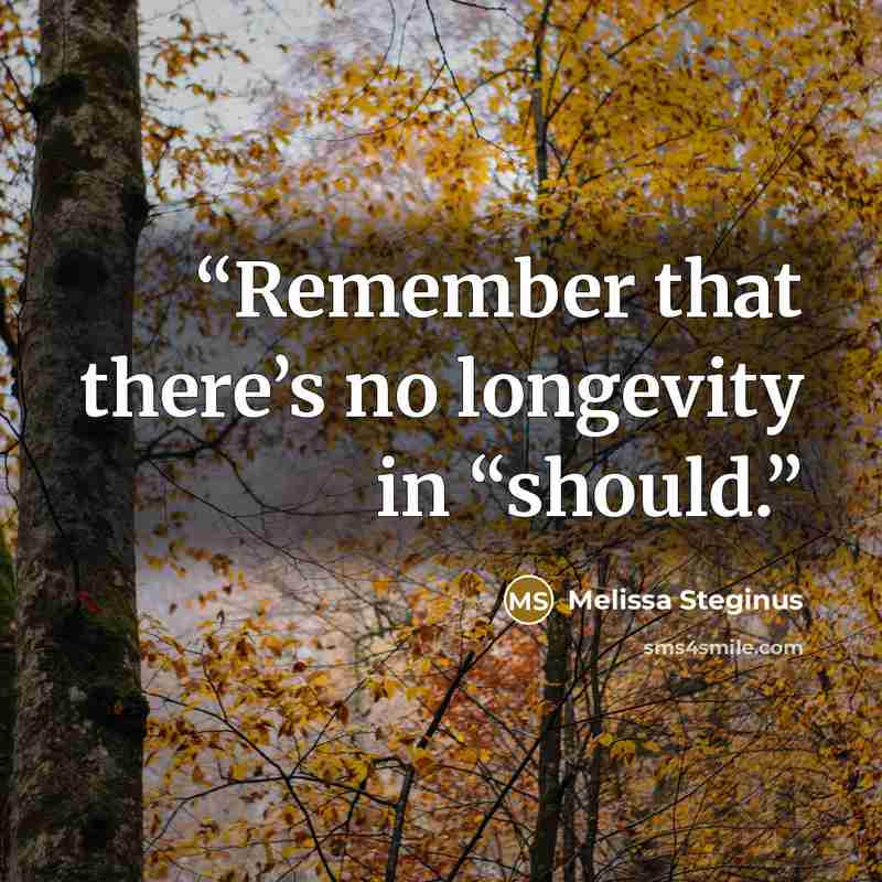 “Remember that there’s no longevity in “should.” quote by Melissa Steginus