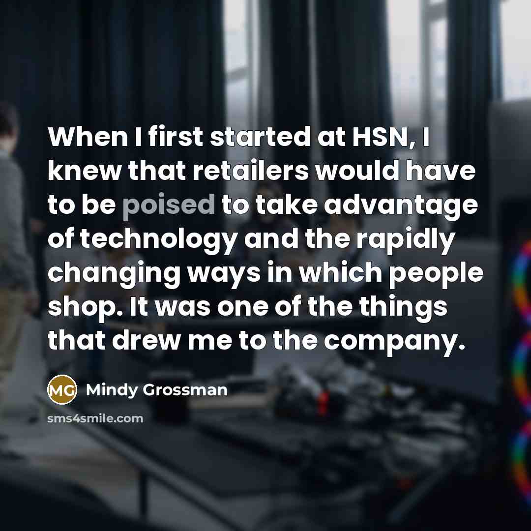 “When I first started at HSN, I knew that retailers would have to be poised to take advantage of technology and the rapidly changing ways in which people shop. It was one of the things that drew me to the company.” quote by Mindy Grossman
