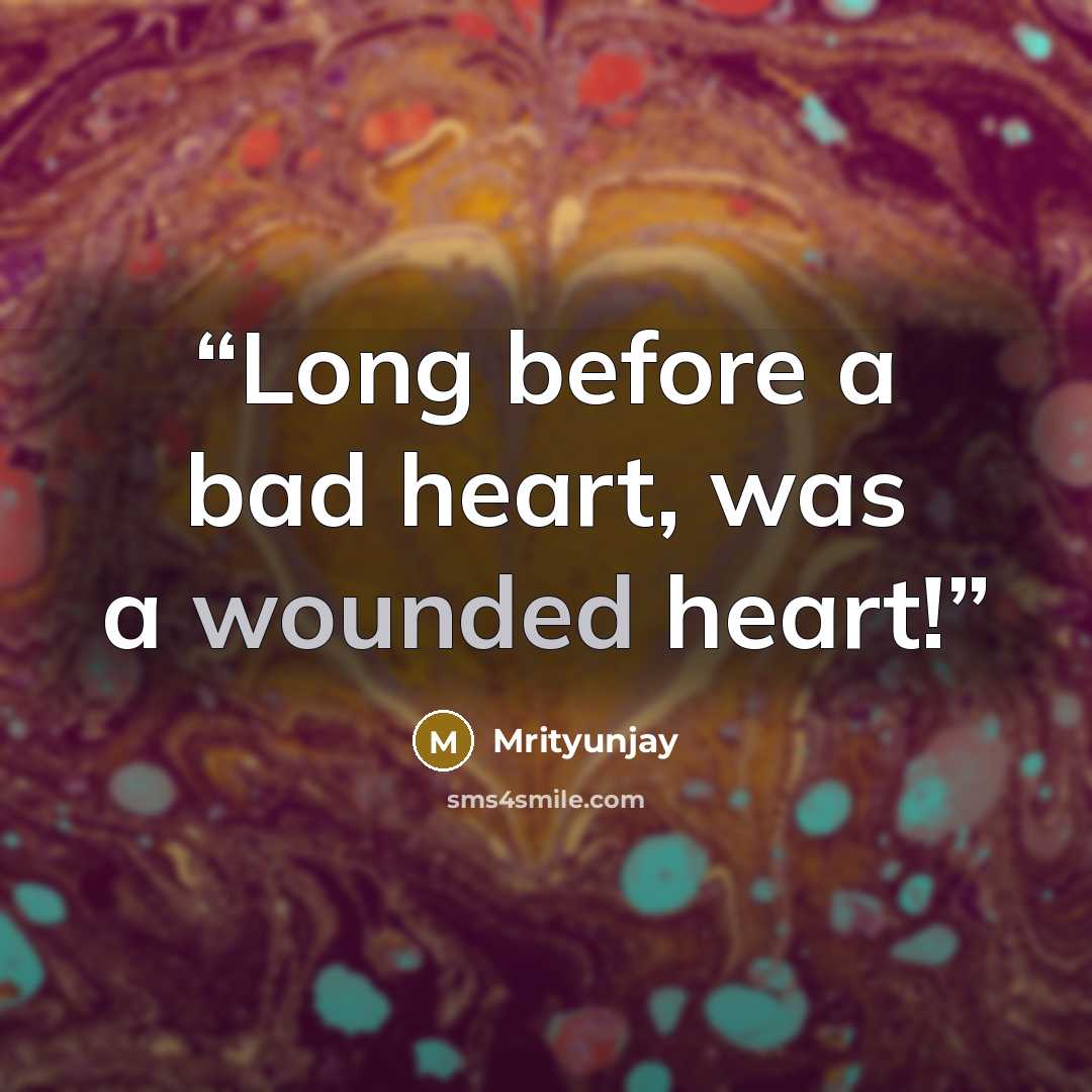 “Long before a bad heart, was a wounded heart!” quote by Mrityunjay
