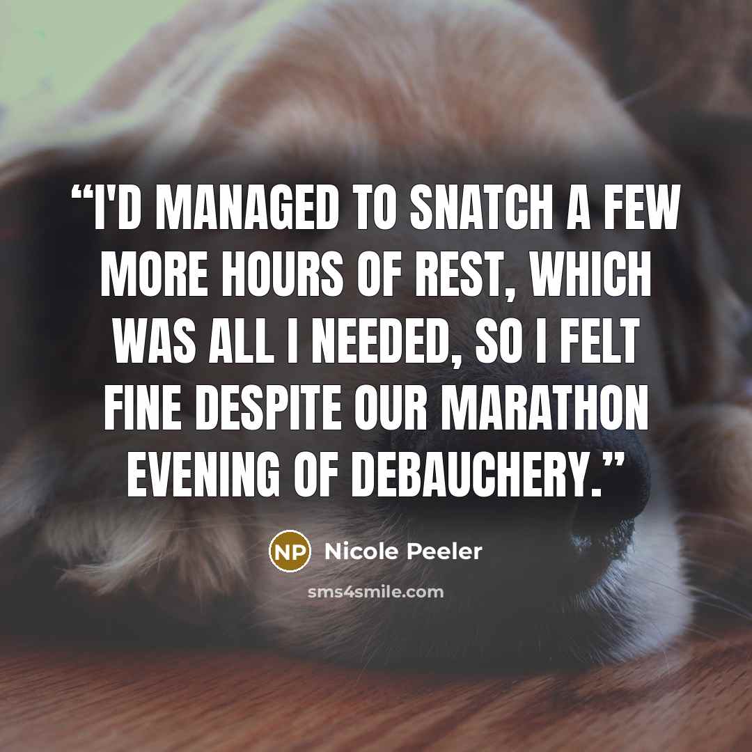 “I'd managed to snatch a few more hours of rest, which was all I needed, so I felt fine despite our marathon evening of debauchery.” quote by Nicole Peeler