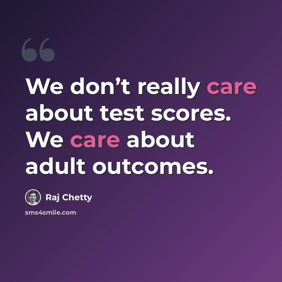 “We don’t really care about test scores. We care about adult outcomes.” quote by Raj Chetty