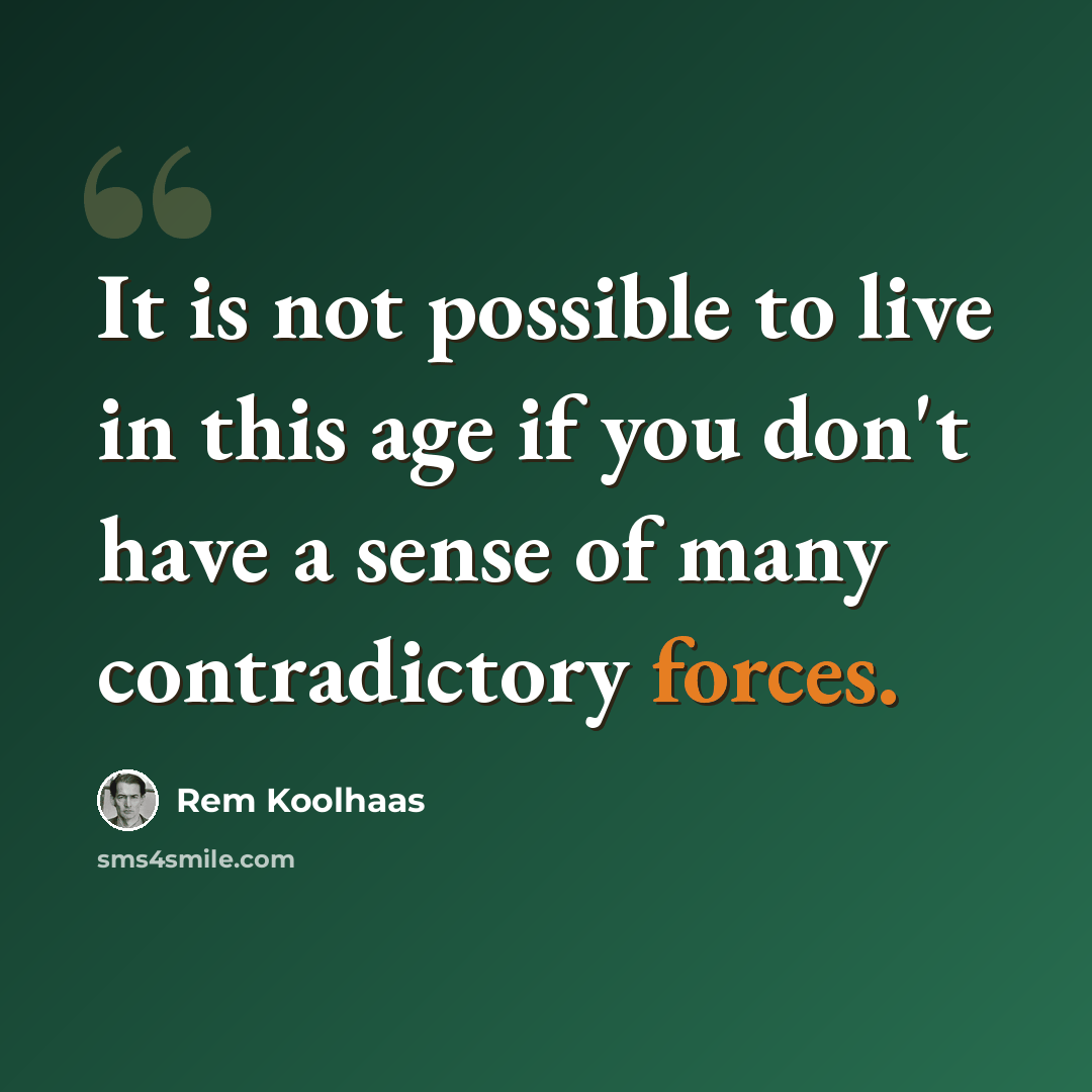 “It is not possible to live in this age if you don't have a sense of many contradictory forces.” quote by Rem Koolhaas