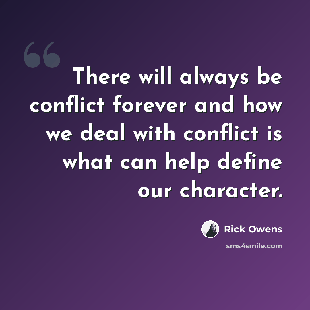 “There will always be conflict forever and how we deal with conflict is what can help define our character.” quote by Rick Owens