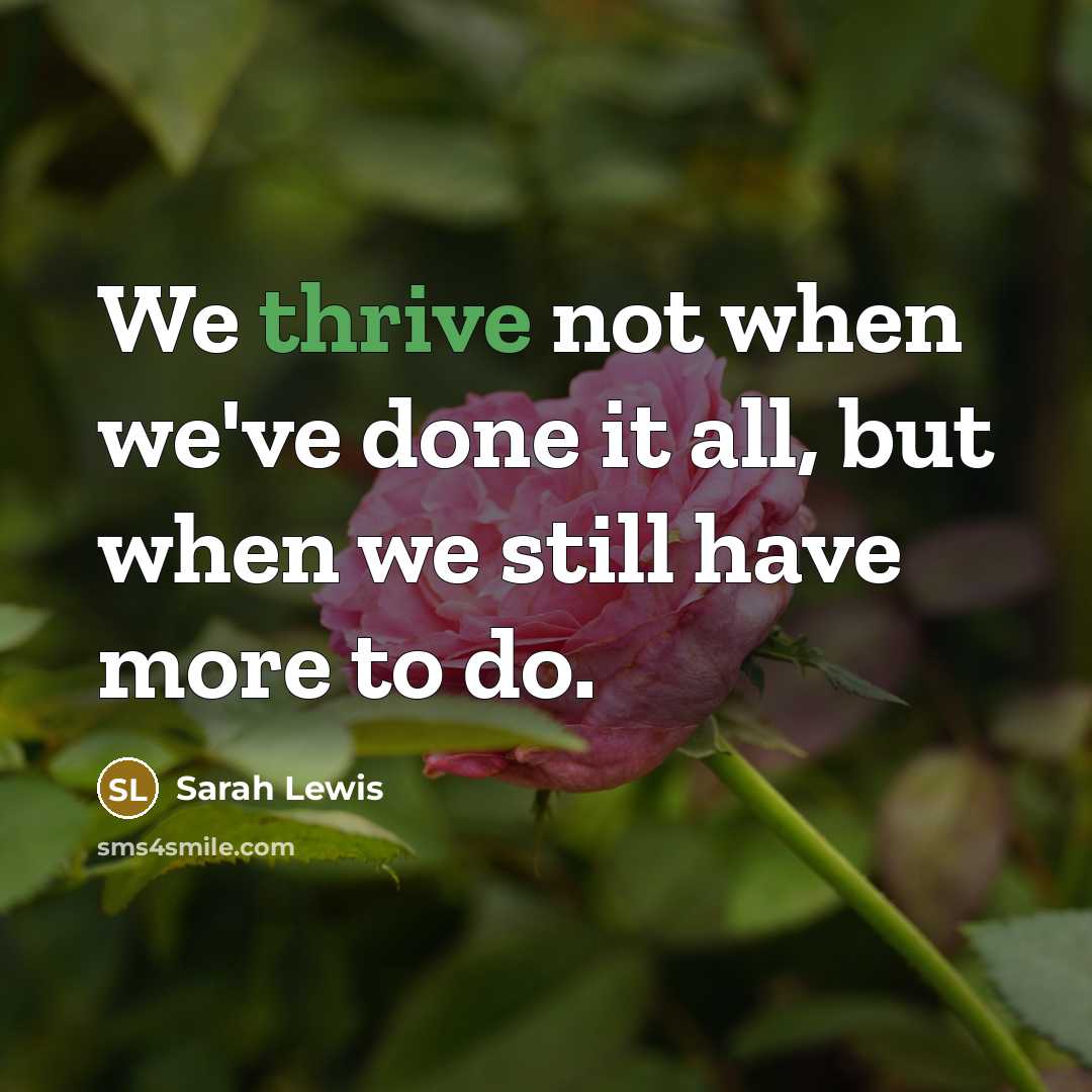 “We thrive not when we've done it all, but when we still have more to do.” quote by Sarah Lewis