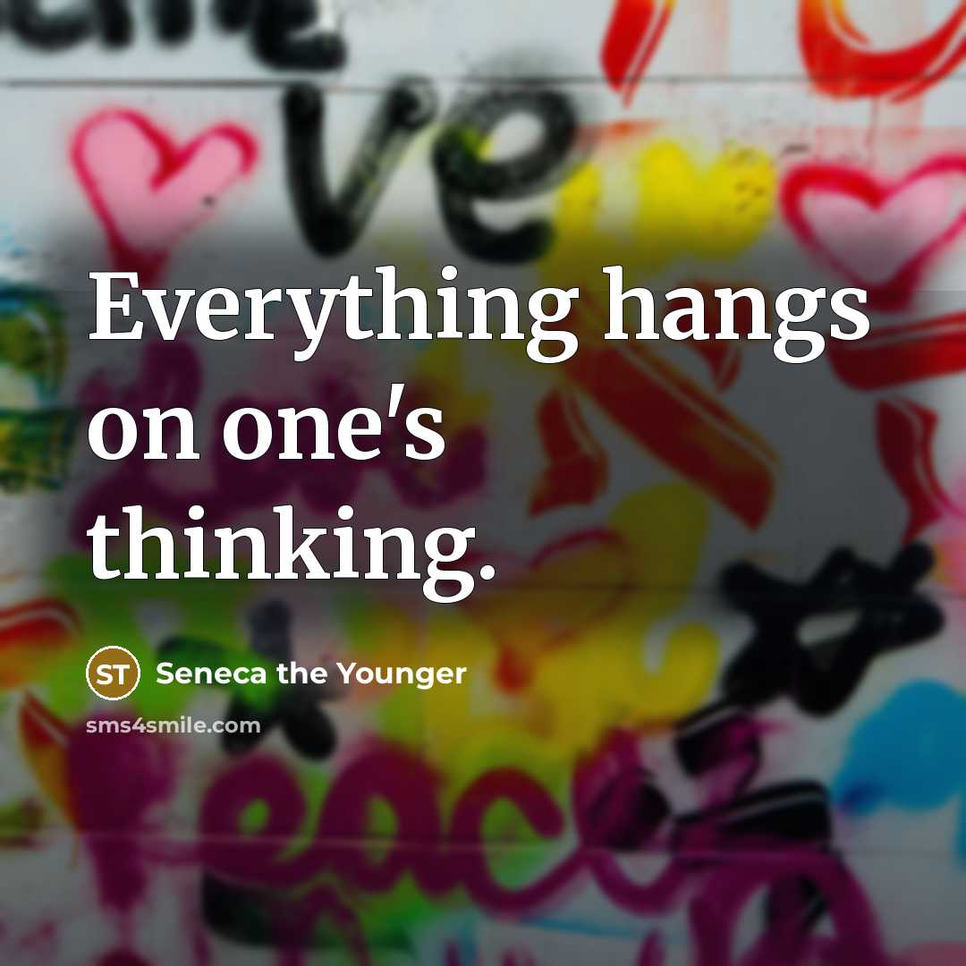 “Everything hangs on one's thinking.” quote by Seneca the Younger