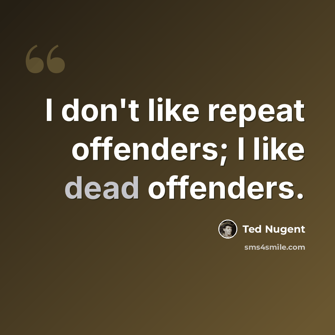 “I don't like repeat offenders; I like dead offenders.” quote by Ted Nugent