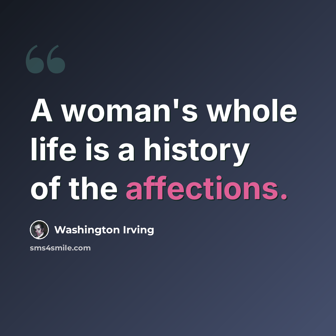 “A woman's whole life is a history of the affections.” quote by Washington Irving