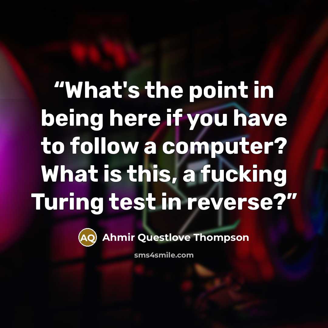 “What's the point in being here if you have to follow a computer? What is this, a fucking Turing test in reverse?” quote by Ahmir Questlove Thompson