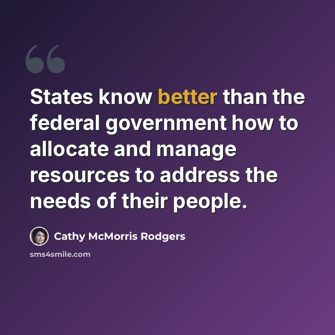 “States know better than the federal government how to allocate and manage resources to address the needs of their people.” quote by Cathy McMorris Rodgers